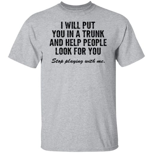 I Will Put You In A Trunk And Help People Look For You Stop Playing With Me T-Shirts, Hoodies, Sweater - Image 9