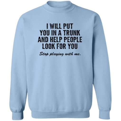 I Will Put You In A Trunk And Help People Look For You Stop Playing With Me T-Shirts, Hoodies, Sweater - Image 6