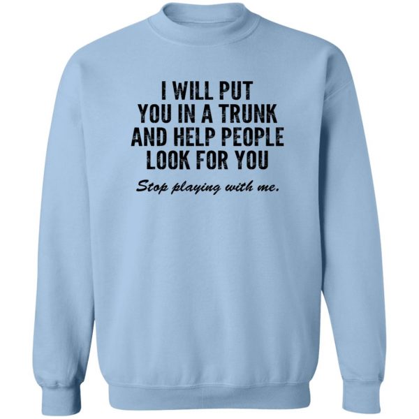 I Will Put You In A Trunk And Help People Look For You Stop Playing With Me T-Shirts, Hoodies, Sweater 6