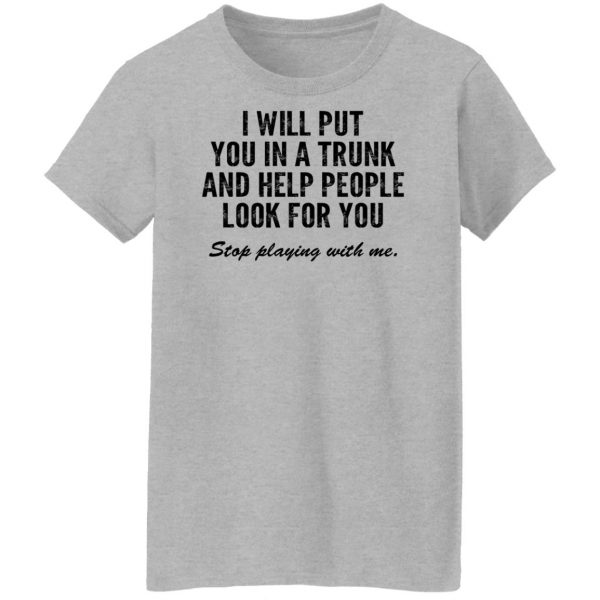 I Will Put You In A Trunk And Help People Look For You Stop Playing With Me T-Shirts, Hoodies, Sweater 12
