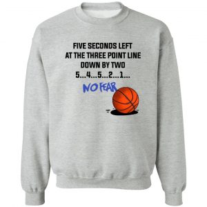 Five Seconds Left At The Three Point Line Down By Two 5 4 3 2 1 No Fear T-Shirts, Hoodies, Sweater 15