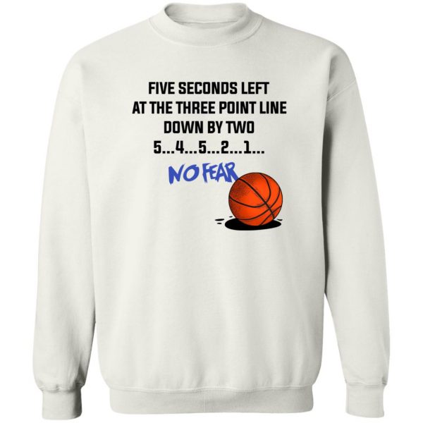 Five Seconds Left At The Three Point Line Down By Two 5 4 3 2 1 No Fear T-Shirts, Hoodies, Sweater 5