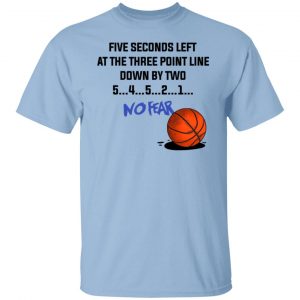 Five Seconds Left At The Three Point Line Down By Two 5 4 3 2 1 No Fear T-Shirts, Hoodies, Sweater 18