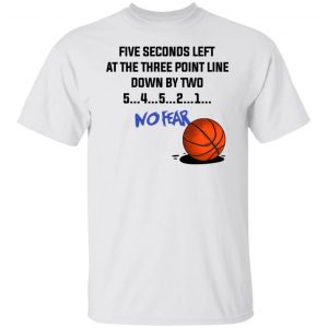 Five Seconds Left At The Three Point Line Down By Two 5 4 3 2 1 No Fear T-Shirts, Hoodies, Sweater 19
