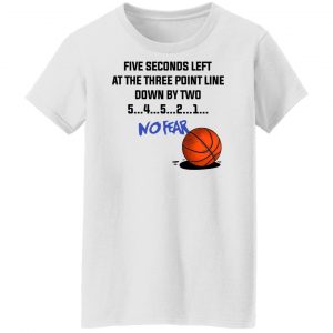 Five Seconds Left At The Three Point Line Down By Two 5 4 3 2 1 No Fear T-Shirts, Hoodies, Sweater 22
