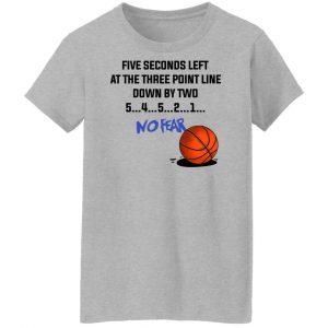 Five Seconds Left At The Three Point Line Down By Two 5 4 3 2 1 No Fear T-Shirts, Hoodies, Sweater 23