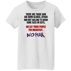 There Are Those Who Are Born Scared Afraid And Not Willing To Show Sone Sack Or Guts No Fear T-Shirts, Hoodies, Sweater 7