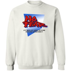 No Fear If It Were Just About Attitude Everyone Would Have It T-Shirts, Hoodies, Sweater 16
