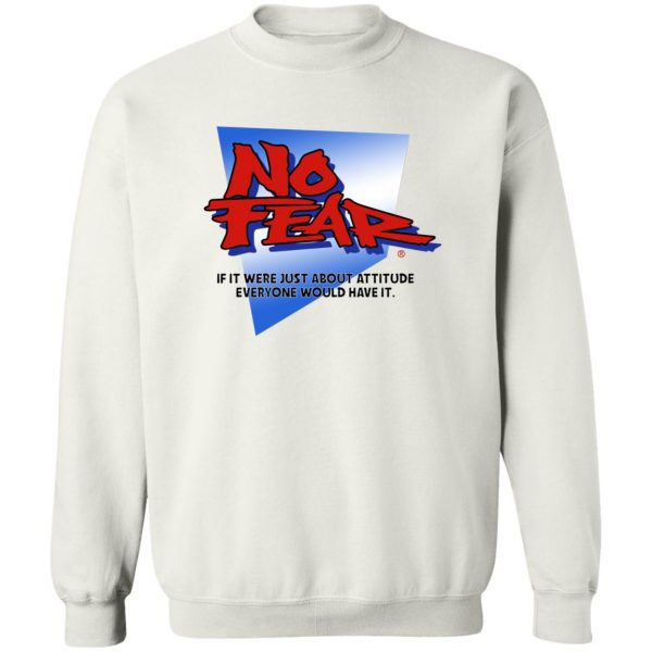 No Fear If It Were Just About Attitude Everyone Would Have It T-Shirts, Hoodies, Sweater 5