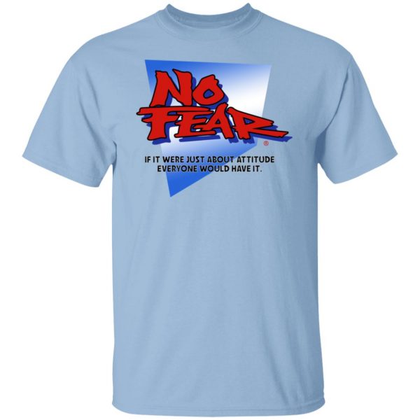 No Fear If It Were Just About Attitude Everyone Would Have It T-Shirts, Hoodies, Sweater 7