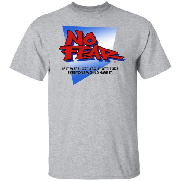 No Fear If It Were Just About Attitude Everyone Would Have It T-Shirts, Hoodies, Sweater 9