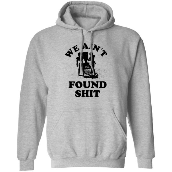 We Ain't Found Shit T-Shirts, Hoodies, Sweater 1