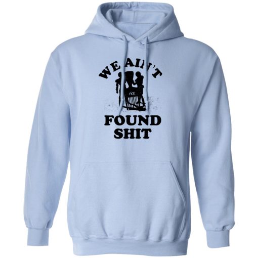 We Ain't Found Shit T-Shirts, Hoodies, Sweater - Image 3