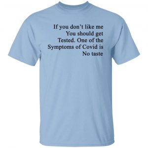 If You Don't Like Me You Should Get Tested One Of The Symptoms Of Covid Is No Taste T-Shirts, Hoodies, Sweater 18