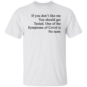 If You Don't Like Me You Should Get Tested One Of The Symptoms Of Covid Is No Taste T-Shirts, Hoodies, Sweater 19