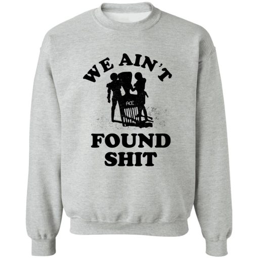 We Ain't Found Shit T-Shirts, Hoodies, Sweater - Image 4