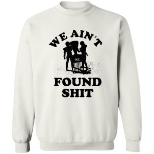 We Ain't Found Shit T-Shirts, Hoodies, Sweater 16