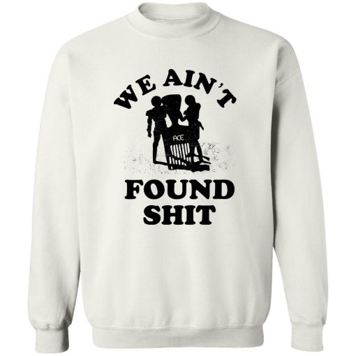 We Ain't Found Shit T-Shirts, Hoodies, Sweater - Image 5