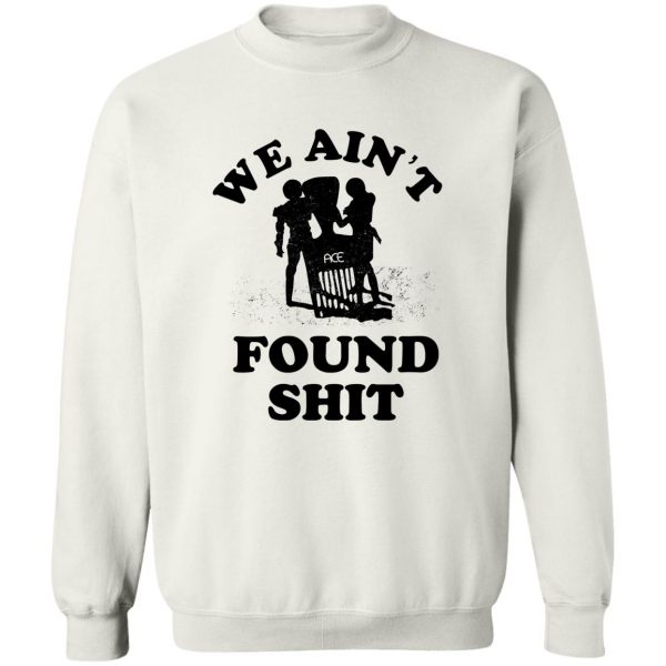We Ain't Found Shit T-Shirts, Hoodies, Sweater 5