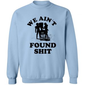 We Ain't Found Shit T-Shirts, Hoodies, Sweater 17