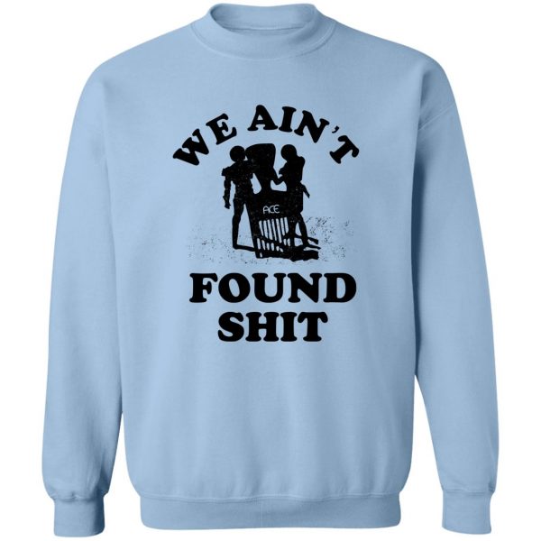 We Ain't Found Shit T-Shirts, Hoodies, Sweater 6