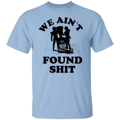 We Ain't Found Shit T-Shirts, Hoodies, Sweater - Image 7