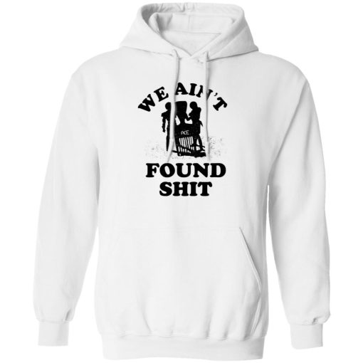 We Ain't Found Shit T-Shirts, Hoodies, Sweater - Image 2