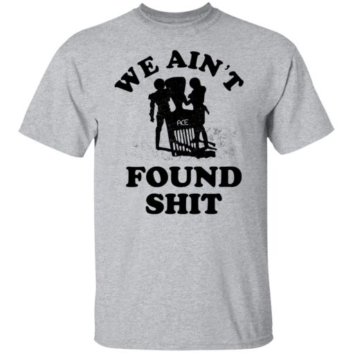 We Ain't Found Shit T-Shirts, Hoodies, Sweater - Image 9