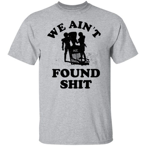 We Ain't Found Shit T-Shirts, Hoodies, Sweater 9