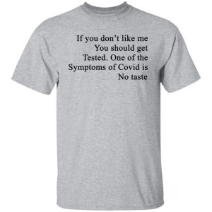 If You Don't Like Me You Should Get Tested One Of The Symptoms Of Covid Is No Taste T-Shirts, Hoodies, Sweater 20