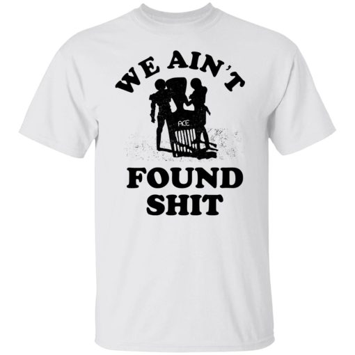 We Ain't Found Shit T-Shirts, Hoodies, Sweater - Image 8