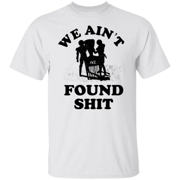 We Ain't Found Shit T-Shirts, Hoodies, Sweater 8