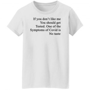 If You Don't Like Me You Should Get Tested One Of The Symptoms Of Covid Is No Taste T-Shirts, Hoodies, Sweater 22