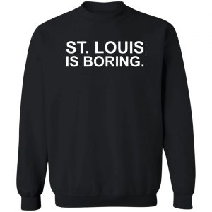 St Louis Is Boring T-Shirts, Hoodies, Sweater 16
