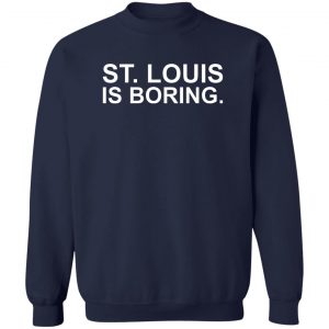 St Louis Is Boring T-Shirts, Hoodies, Sweater 17