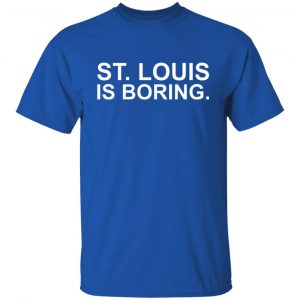 St Louis Is Boring T-Shirts, Hoodies, Sweater 21