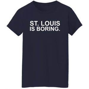 St Louis Is Boring T-Shirts, Hoodies, Sweater 23