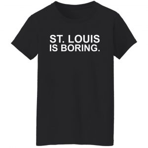 St Louis Is Boring T-Shirts, Hoodies, Sweater 22