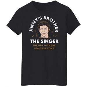 Jimmy's Brother The Singer The Guy With The Beautiful Voice T-Shirts, Hoodies, Sweater 7