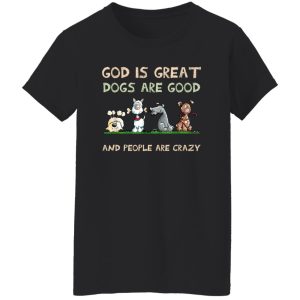 God Is Great Dogs Are Good And People Are Crazy T-Shirts, Hoodies, Sweater 7