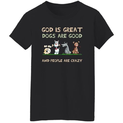 God Is Great Dogs Are Good And People Are Crazy T-Shirts, Hoodies, Sweater 4