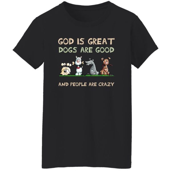 God Is Great Dogs Are Good And People Are Crazy T-Shirts, Hoodies, Sweater Apparel 13