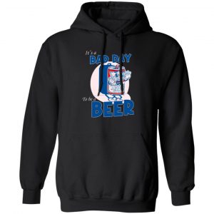 It’s A Bad Day To Be A Beer T-Shirts, Hoodies, Sweater Funny Quotes