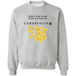 Don't Talk To Me Until I've Had My Gabapentin T-Shirts, Hoodies, Sweater 15