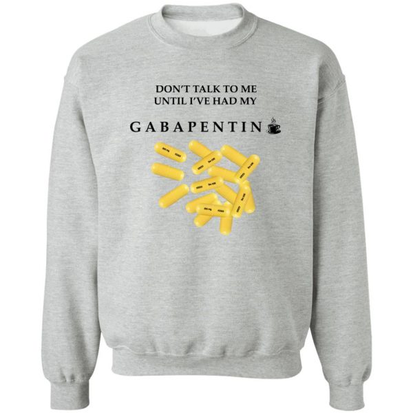 Don’t Talk To Me Until I’ve Had My Gabapentin T-Shirts, Hoodies, Sweater Apparel 6