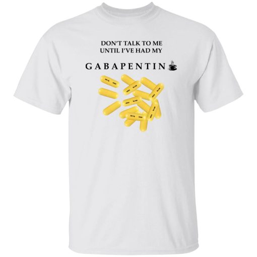 Don't Talk To Me Until I've Had My Gabapentin T-Shirts, Hoodies, Sweater 8