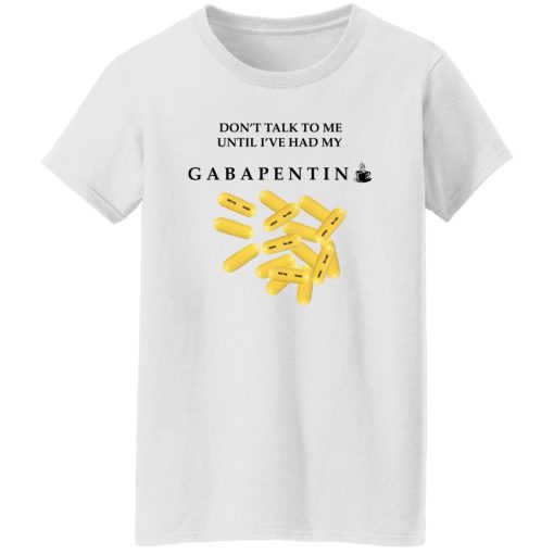 Don't Talk To Me Until I've Had My Gabapentin T-Shirts, Hoodies, Sweater 11