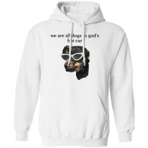 We Are All Dogs In God’S Hot Car T-Shirts, Hoodies, Sweater Apparel 2