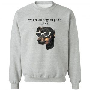 We Are All Dogs In God’S Hot Car T-Shirts, Hoodies, Sweater 15