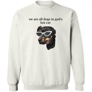We Are All Dogs In God’S Hot Car T-Shirts, Hoodies, Sweater 16